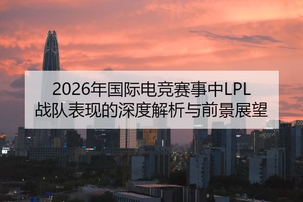 2026年国际电竞赛事中LPL战队表现的深度解析与前景展望